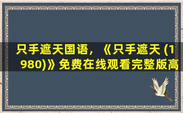 只手遮天国语，《只手遮天 (1980)》*完整版高清,求百度网盘资源